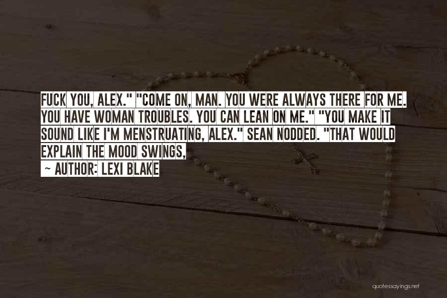 Lexi Blake Quotes: Fuck You, Alex. Come On, Man. You Were Always There For Me. You Have Woman Troubles. You Can Lean On