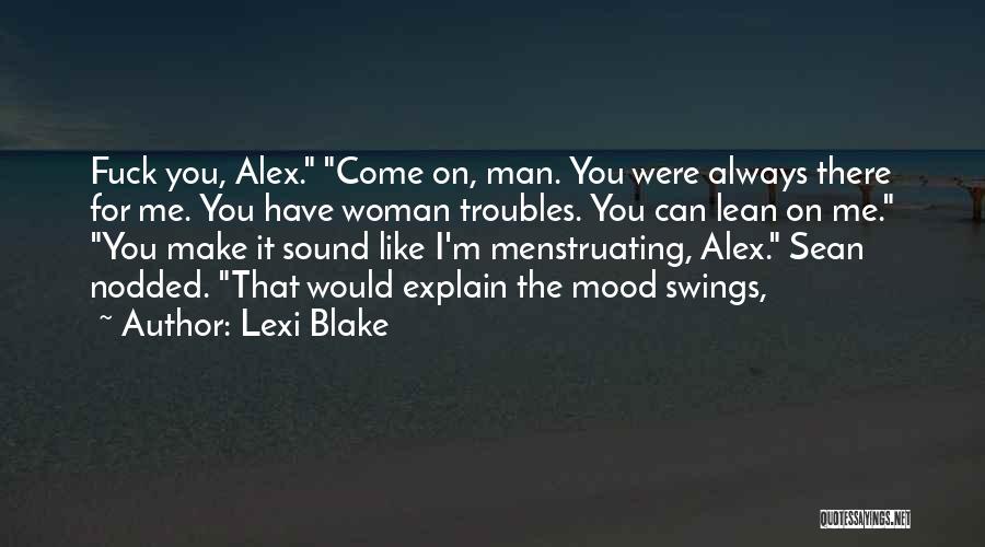 Lexi Blake Quotes: Fuck You, Alex. Come On, Man. You Were Always There For Me. You Have Woman Troubles. You Can Lean On