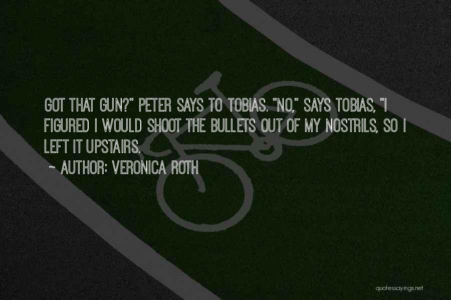 Veronica Roth Quotes: Got That Gun? Peter Says To Tobias. No, Says Tobias, I Figured I Would Shoot The Bullets Out Of My