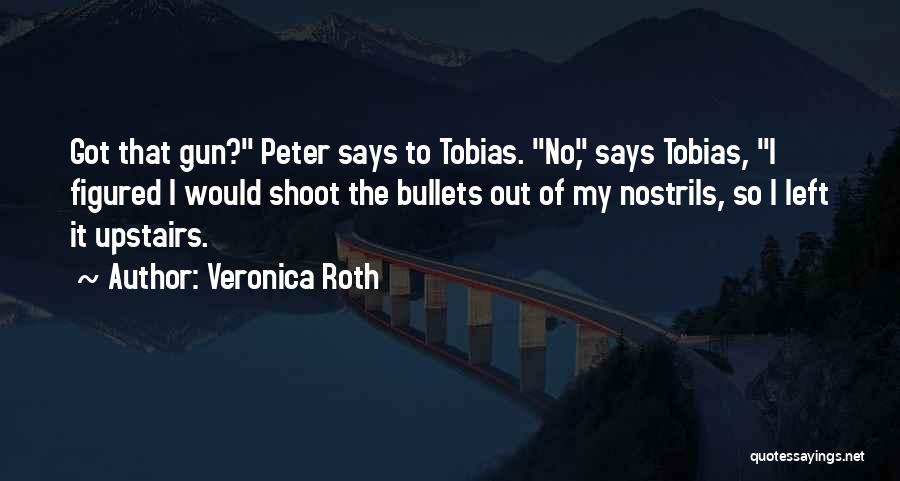 Veronica Roth Quotes: Got That Gun? Peter Says To Tobias. No, Says Tobias, I Figured I Would Shoot The Bullets Out Of My