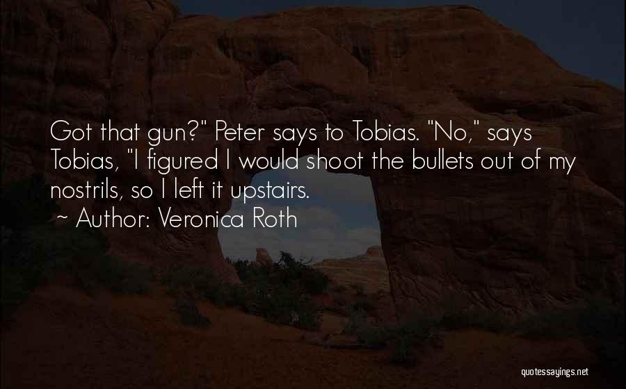 Veronica Roth Quotes: Got That Gun? Peter Says To Tobias. No, Says Tobias, I Figured I Would Shoot The Bullets Out Of My