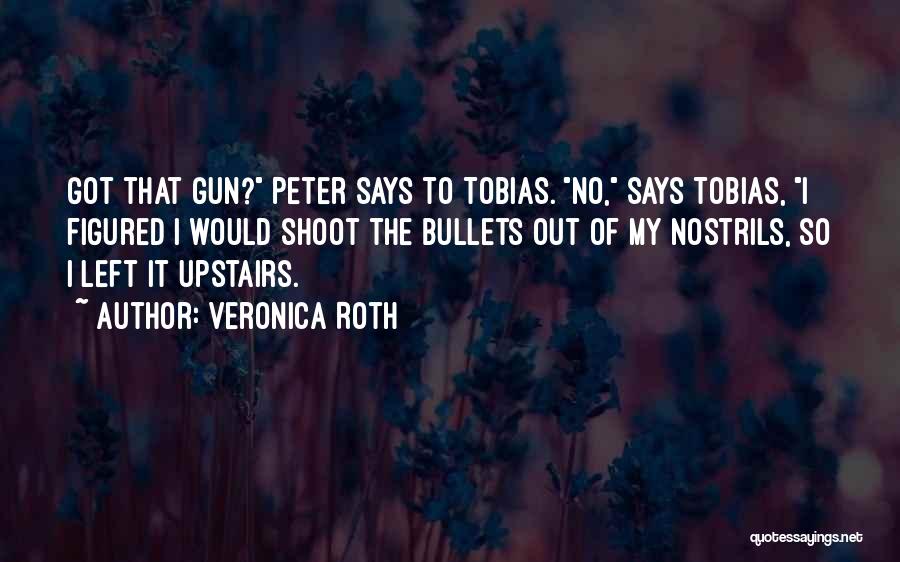 Veronica Roth Quotes: Got That Gun? Peter Says To Tobias. No, Says Tobias, I Figured I Would Shoot The Bullets Out Of My