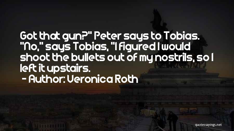 Veronica Roth Quotes: Got That Gun? Peter Says To Tobias. No, Says Tobias, I Figured I Would Shoot The Bullets Out Of My