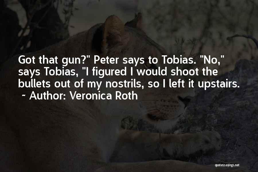 Veronica Roth Quotes: Got That Gun? Peter Says To Tobias. No, Says Tobias, I Figured I Would Shoot The Bullets Out Of My