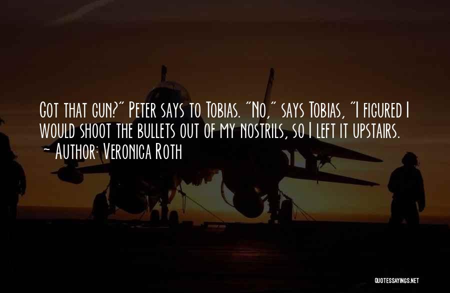 Veronica Roth Quotes: Got That Gun? Peter Says To Tobias. No, Says Tobias, I Figured I Would Shoot The Bullets Out Of My