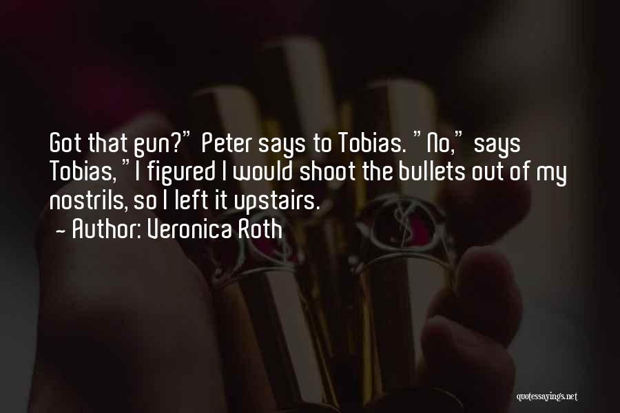 Veronica Roth Quotes: Got That Gun? Peter Says To Tobias. No, Says Tobias, I Figured I Would Shoot The Bullets Out Of My