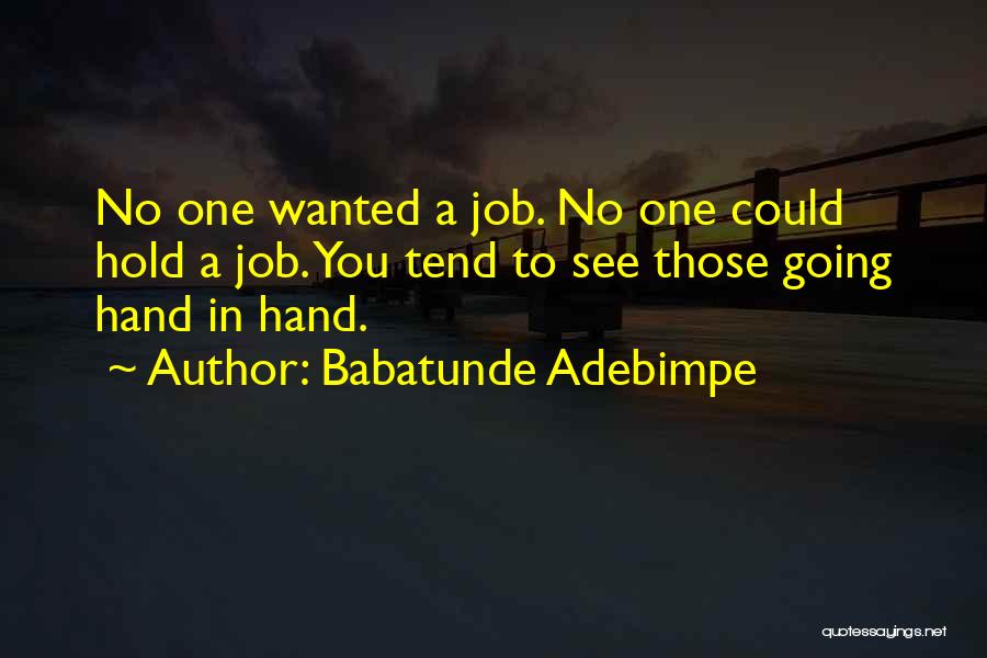 Babatunde Adebimpe Quotes: No One Wanted A Job. No One Could Hold A Job. You Tend To See Those Going Hand In Hand.