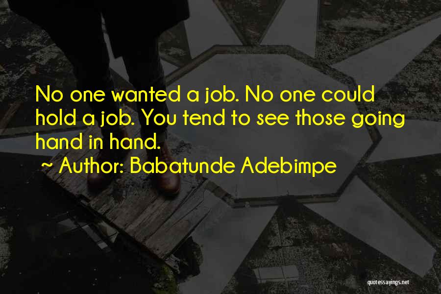 Babatunde Adebimpe Quotes: No One Wanted A Job. No One Could Hold A Job. You Tend To See Those Going Hand In Hand.