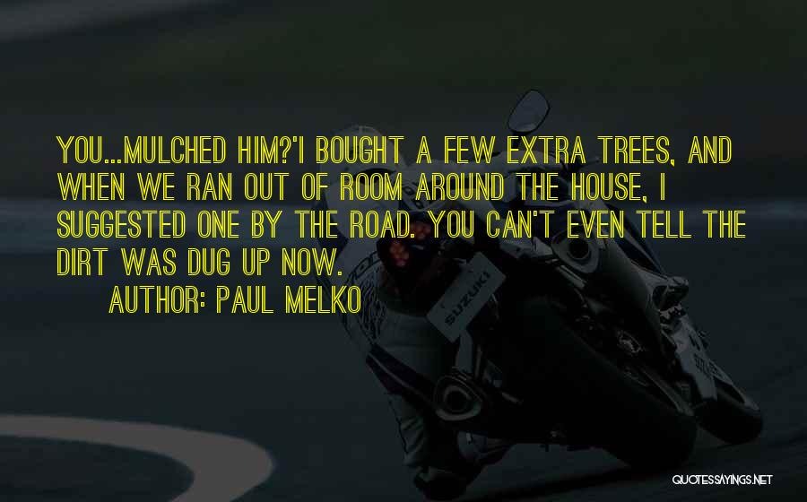 Paul Melko Quotes: You...mulched Him?'i Bought A Few Extra Trees, And When We Ran Out Of Room Around The House, I Suggested One