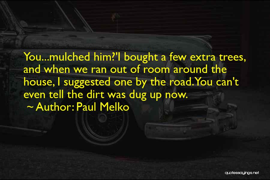 Paul Melko Quotes: You...mulched Him?'i Bought A Few Extra Trees, And When We Ran Out Of Room Around The House, I Suggested One