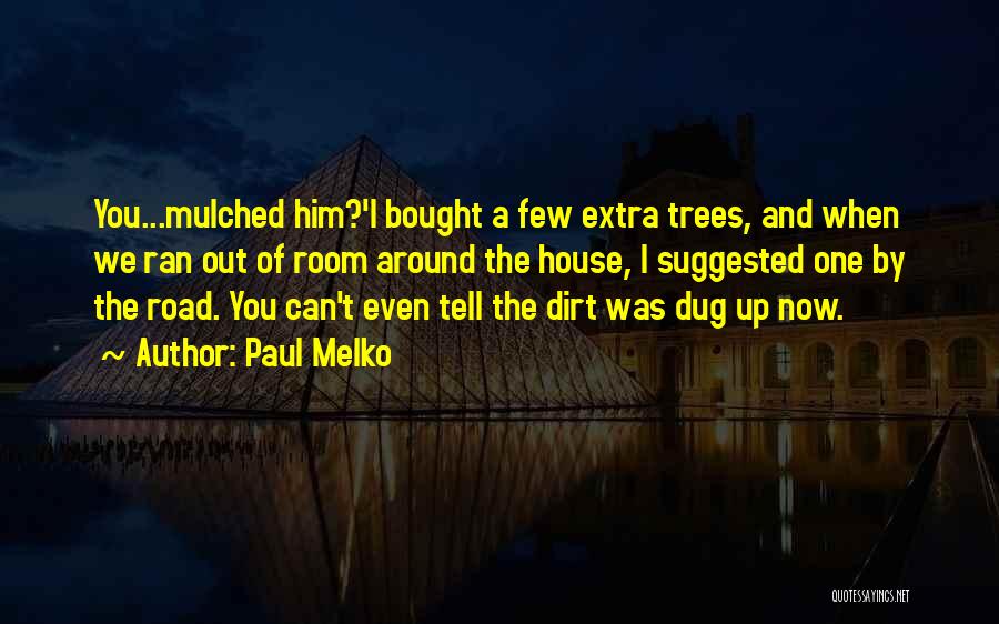 Paul Melko Quotes: You...mulched Him?'i Bought A Few Extra Trees, And When We Ran Out Of Room Around The House, I Suggested One