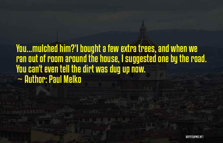 Paul Melko Quotes: You...mulched Him?'i Bought A Few Extra Trees, And When We Ran Out Of Room Around The House, I Suggested One