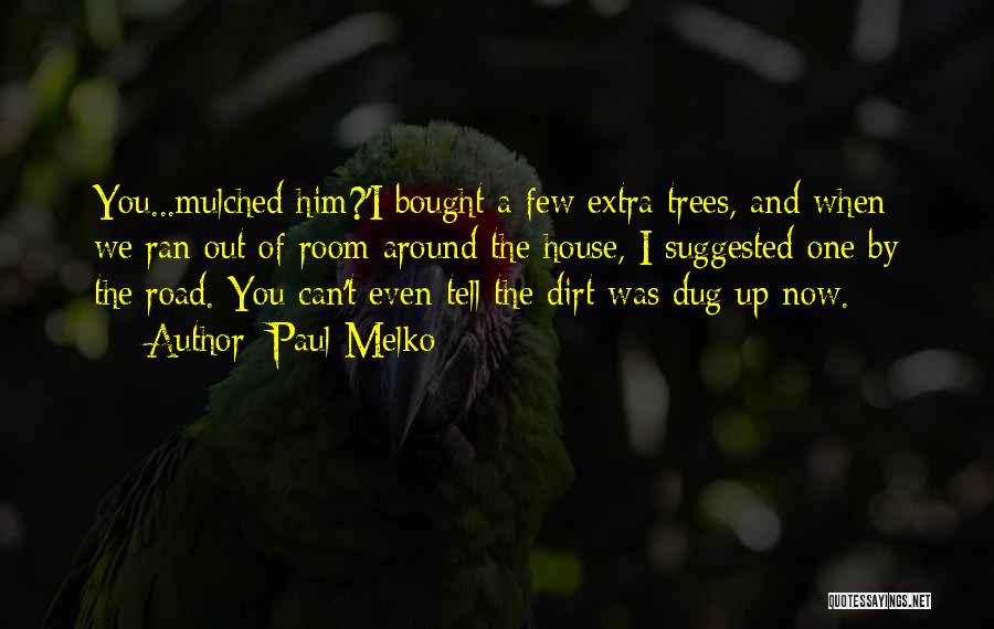 Paul Melko Quotes: You...mulched Him?'i Bought A Few Extra Trees, And When We Ran Out Of Room Around The House, I Suggested One