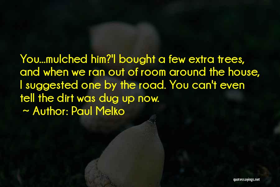 Paul Melko Quotes: You...mulched Him?'i Bought A Few Extra Trees, And When We Ran Out Of Room Around The House, I Suggested One