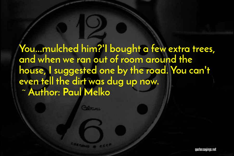 Paul Melko Quotes: You...mulched Him?'i Bought A Few Extra Trees, And When We Ran Out Of Room Around The House, I Suggested One