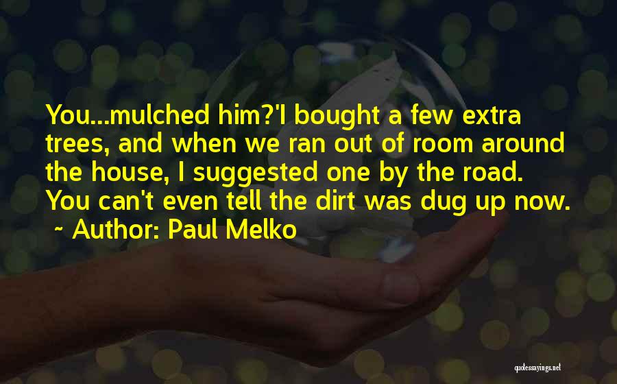 Paul Melko Quotes: You...mulched Him?'i Bought A Few Extra Trees, And When We Ran Out Of Room Around The House, I Suggested One