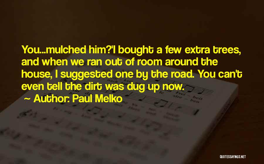 Paul Melko Quotes: You...mulched Him?'i Bought A Few Extra Trees, And When We Ran Out Of Room Around The House, I Suggested One