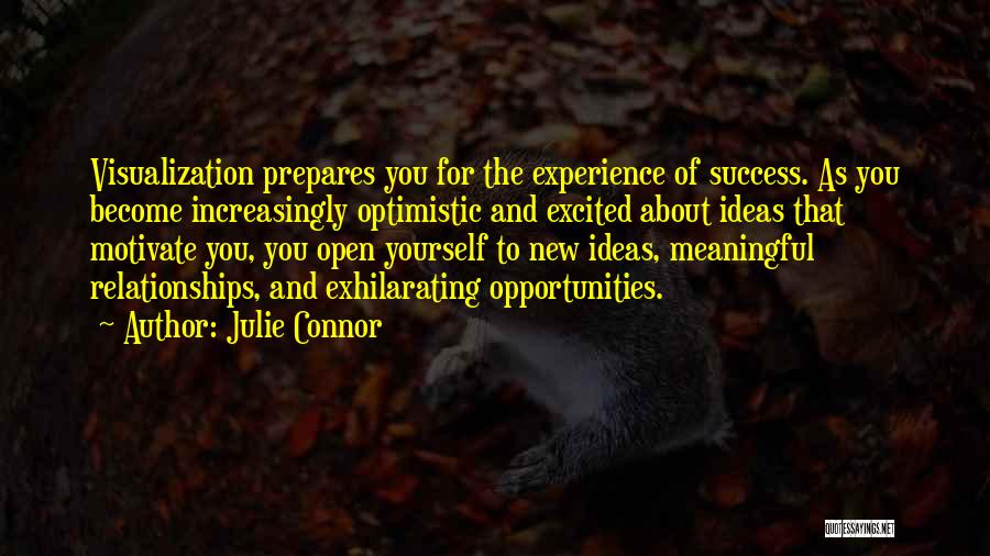 Julie Connor Quotes: Visualization Prepares You For The Experience Of Success. As You Become Increasingly Optimistic And Excited About Ideas That Motivate You,