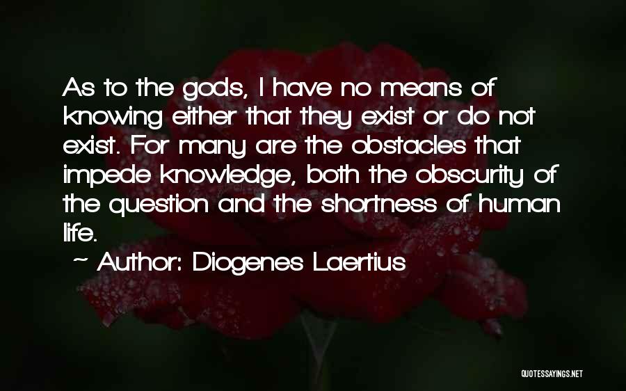 Diogenes Laertius Quotes: As To The Gods, I Have No Means Of Knowing Either That They Exist Or Do Not Exist. For Many