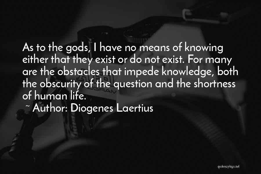 Diogenes Laertius Quotes: As To The Gods, I Have No Means Of Knowing Either That They Exist Or Do Not Exist. For Many