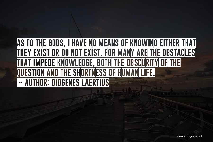 Diogenes Laertius Quotes: As To The Gods, I Have No Means Of Knowing Either That They Exist Or Do Not Exist. For Many