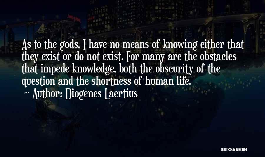 Diogenes Laertius Quotes: As To The Gods, I Have No Means Of Knowing Either That They Exist Or Do Not Exist. For Many