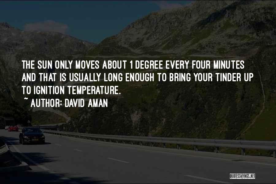 David Aman Quotes: The Sun Only Moves About 1 Degree Every Four Minutes And That Is Usually Long Enough To Bring Your Tinder