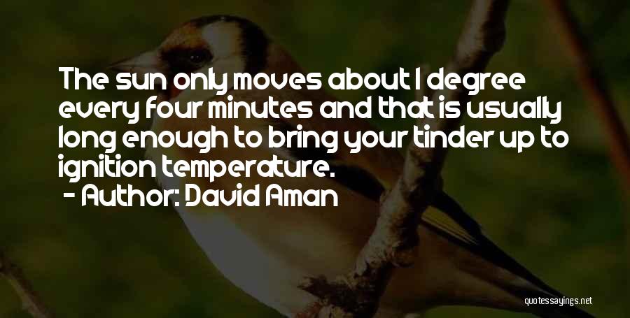 David Aman Quotes: The Sun Only Moves About 1 Degree Every Four Minutes And That Is Usually Long Enough To Bring Your Tinder