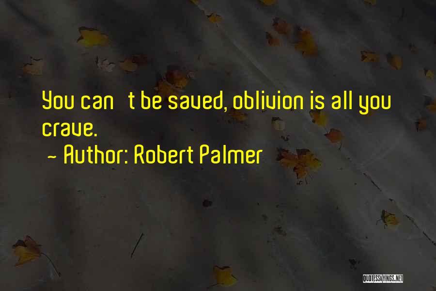 Robert Palmer Quotes: You Can't Be Saved, Oblivion Is All You Crave.