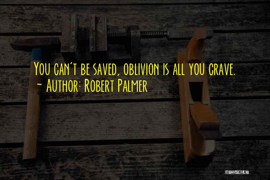 Robert Palmer Quotes: You Can't Be Saved, Oblivion Is All You Crave.