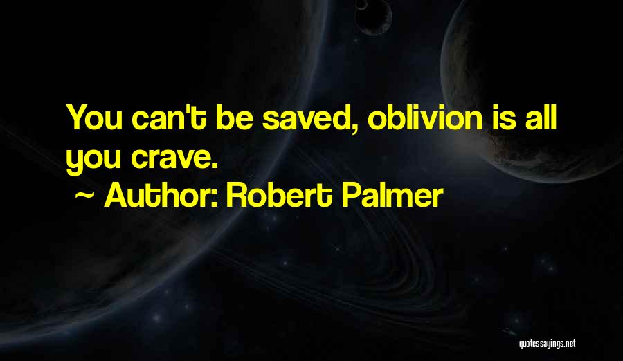 Robert Palmer Quotes: You Can't Be Saved, Oblivion Is All You Crave.
