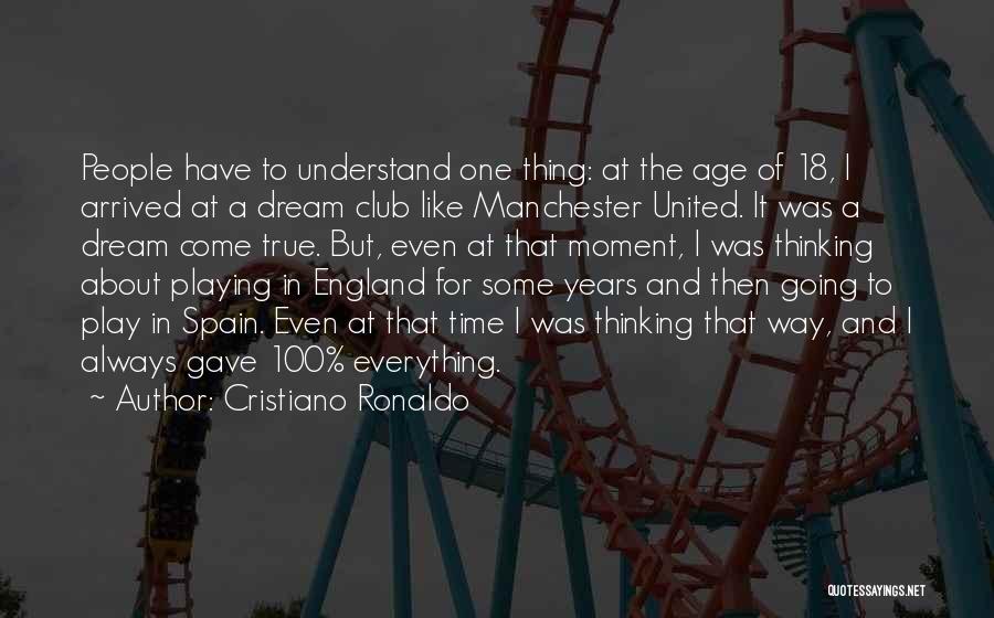 Cristiano Ronaldo Quotes: People Have To Understand One Thing: At The Age Of 18, I Arrived At A Dream Club Like Manchester United.
