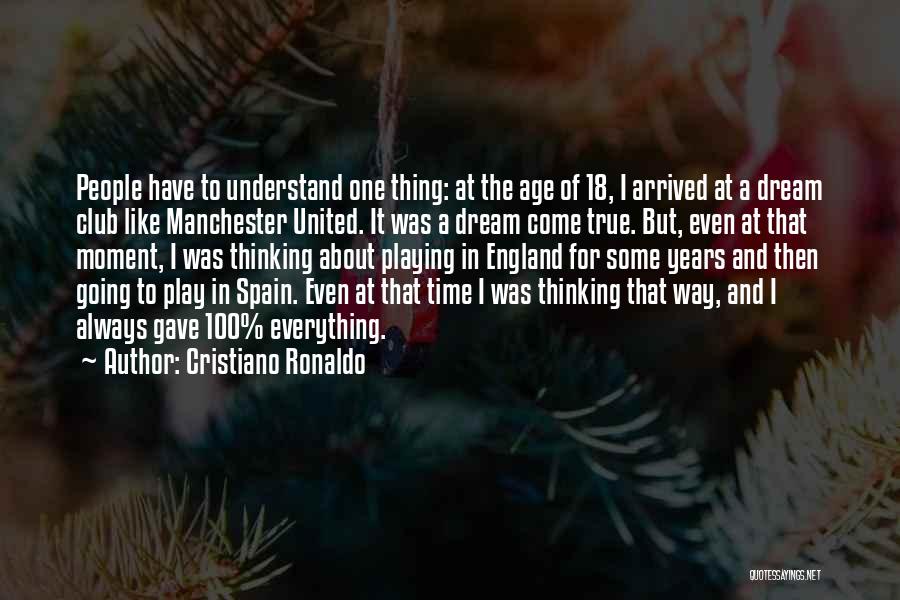 Cristiano Ronaldo Quotes: People Have To Understand One Thing: At The Age Of 18, I Arrived At A Dream Club Like Manchester United.