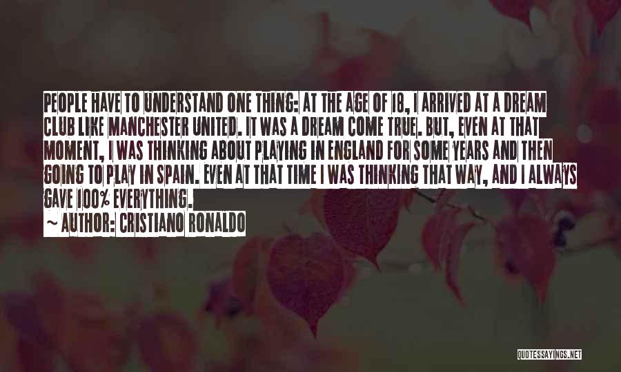 Cristiano Ronaldo Quotes: People Have To Understand One Thing: At The Age Of 18, I Arrived At A Dream Club Like Manchester United.