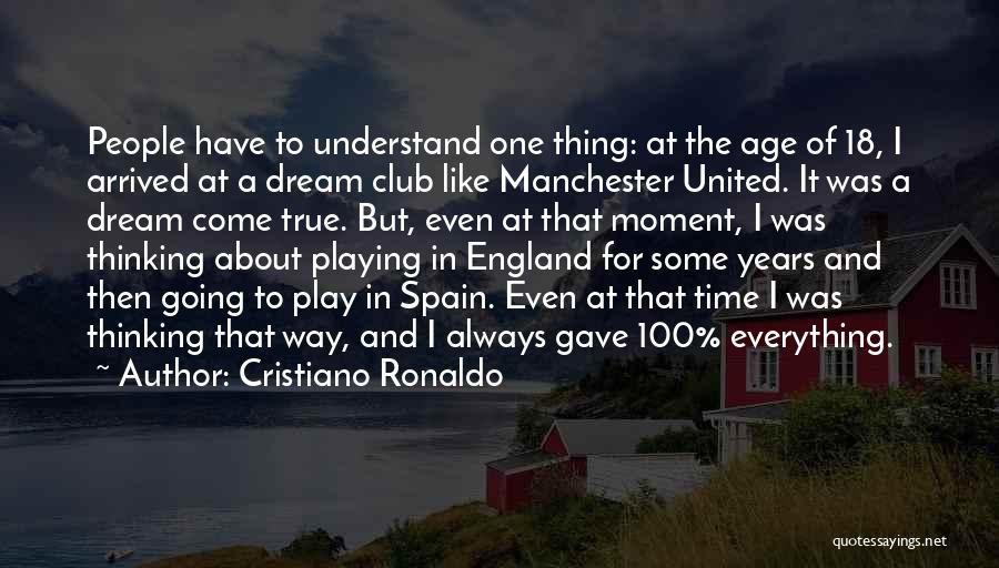 Cristiano Ronaldo Quotes: People Have To Understand One Thing: At The Age Of 18, I Arrived At A Dream Club Like Manchester United.