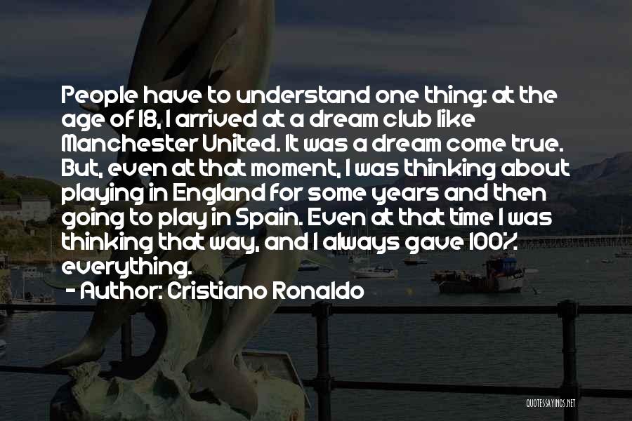 Cristiano Ronaldo Quotes: People Have To Understand One Thing: At The Age Of 18, I Arrived At A Dream Club Like Manchester United.