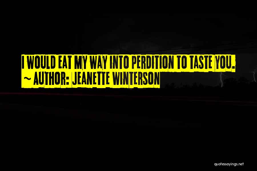 Jeanette Winterson Quotes: I Would Eat My Way Into Perdition To Taste You.