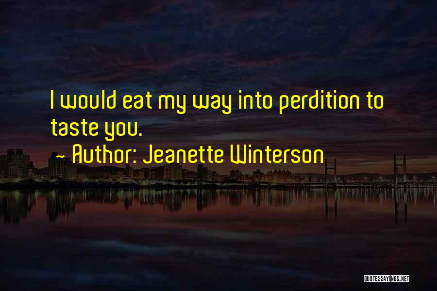 Jeanette Winterson Quotes: I Would Eat My Way Into Perdition To Taste You.