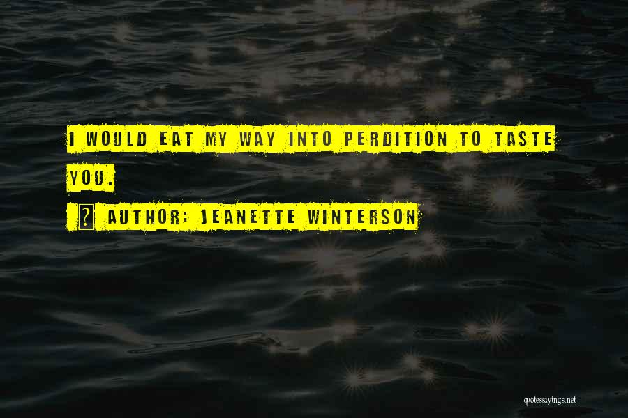 Jeanette Winterson Quotes: I Would Eat My Way Into Perdition To Taste You.