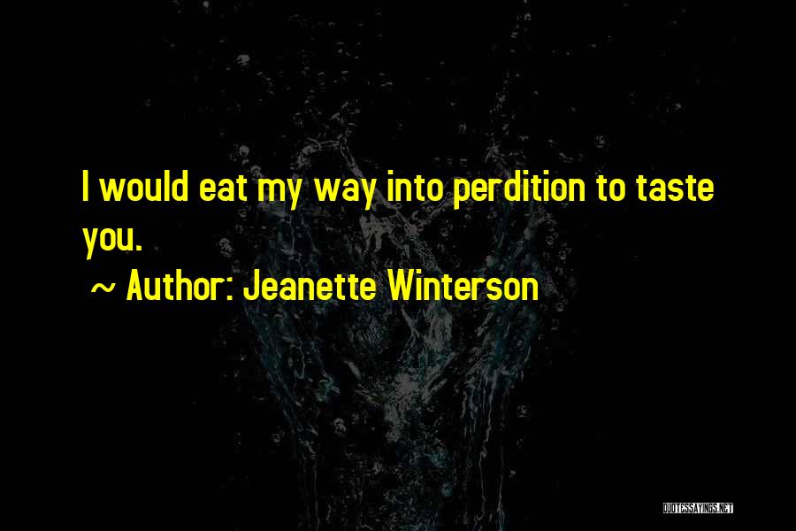 Jeanette Winterson Quotes: I Would Eat My Way Into Perdition To Taste You.