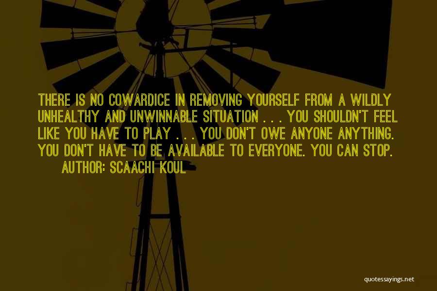 Scaachi Koul Quotes: There Is No Cowardice In Removing Yourself From A Wildly Unhealthy And Unwinnable Situation . . . You Shouldn't Feel