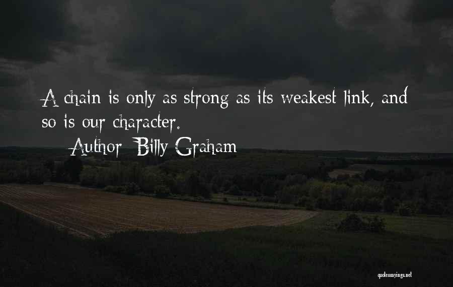 Billy Graham Quotes: A Chain Is Only As Strong As Its Weakest Link, And So Is Our Character.