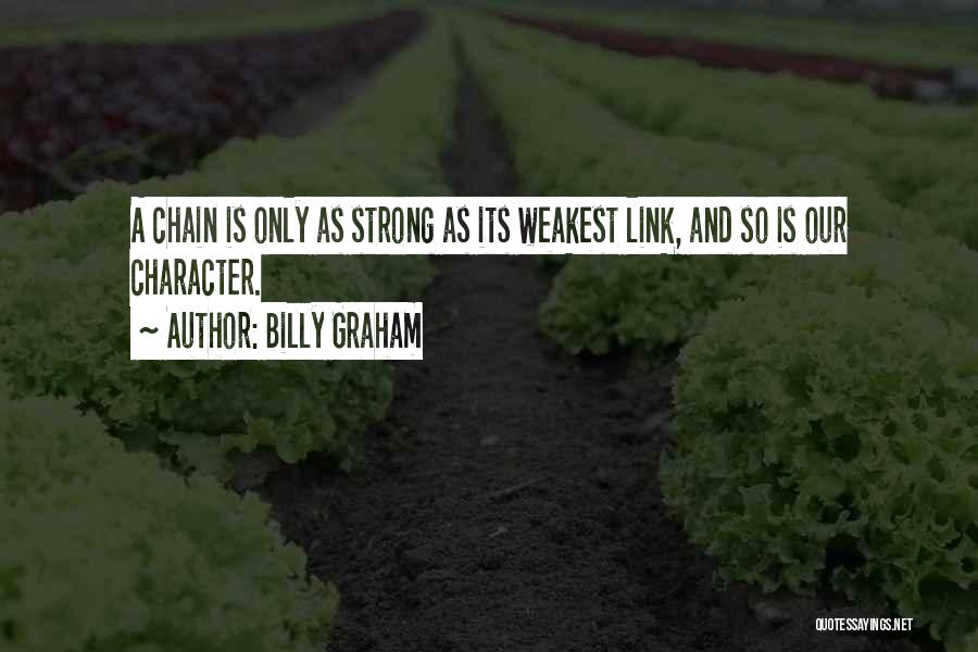 Billy Graham Quotes: A Chain Is Only As Strong As Its Weakest Link, And So Is Our Character.