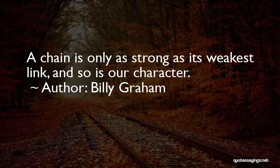 Billy Graham Quotes: A Chain Is Only As Strong As Its Weakest Link, And So Is Our Character.