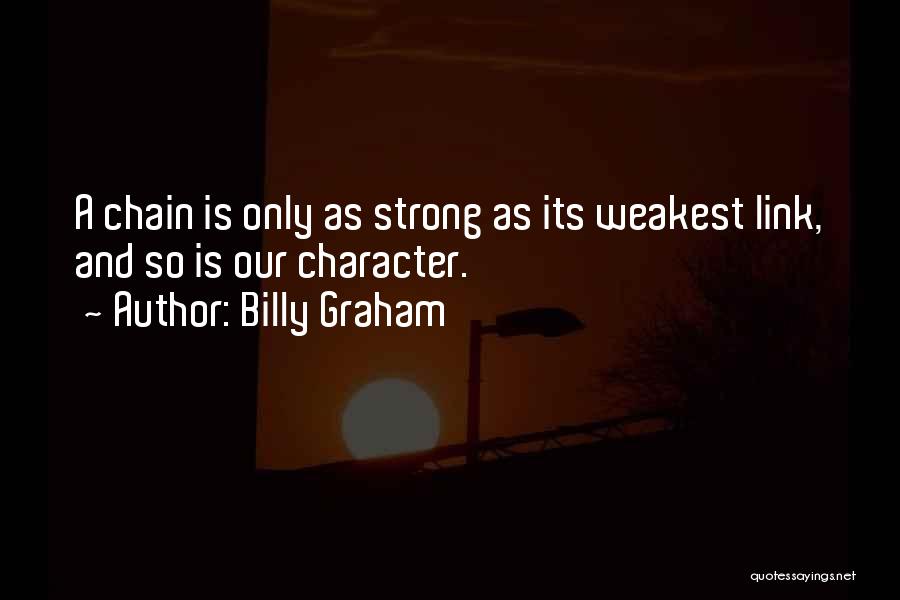 Billy Graham Quotes: A Chain Is Only As Strong As Its Weakest Link, And So Is Our Character.