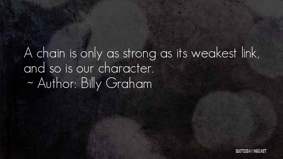 Billy Graham Quotes: A Chain Is Only As Strong As Its Weakest Link, And So Is Our Character.