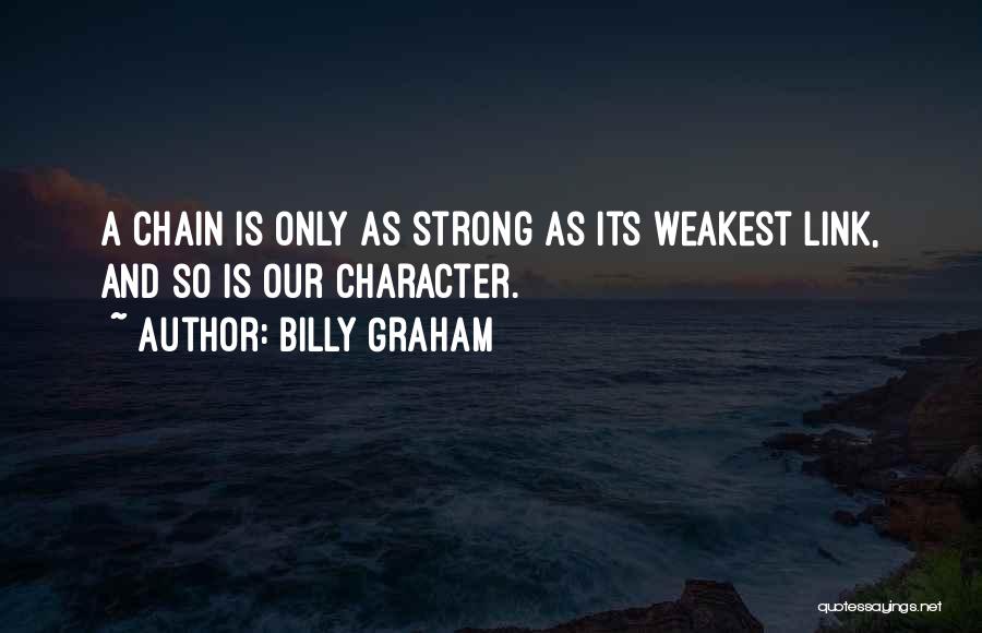 Billy Graham Quotes: A Chain Is Only As Strong As Its Weakest Link, And So Is Our Character.