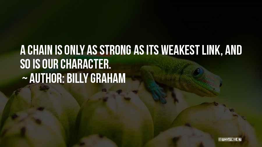 Billy Graham Quotes: A Chain Is Only As Strong As Its Weakest Link, And So Is Our Character.