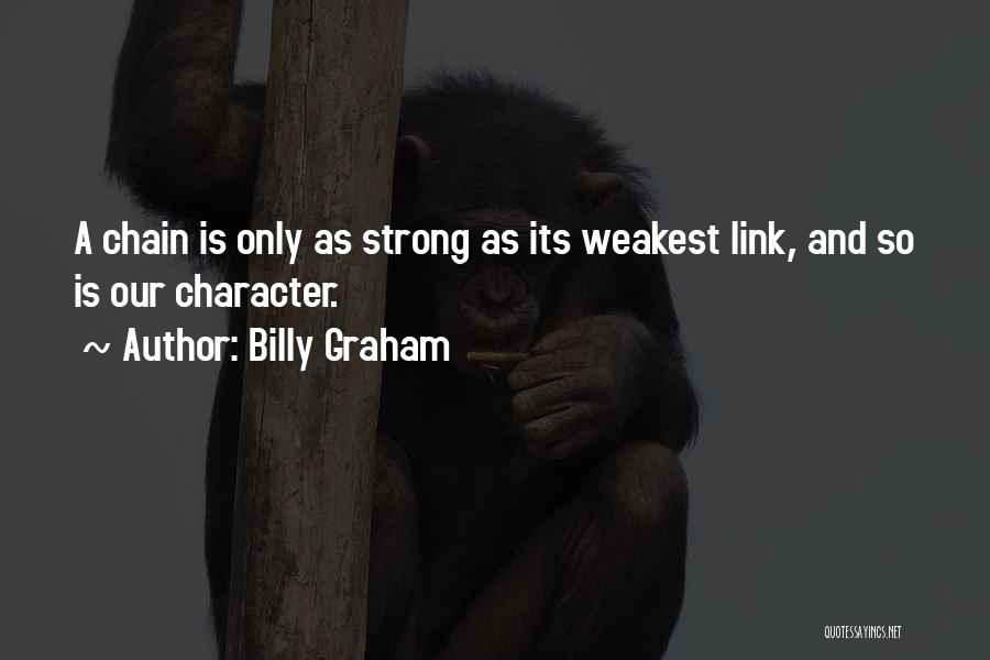 Billy Graham Quotes: A Chain Is Only As Strong As Its Weakest Link, And So Is Our Character.