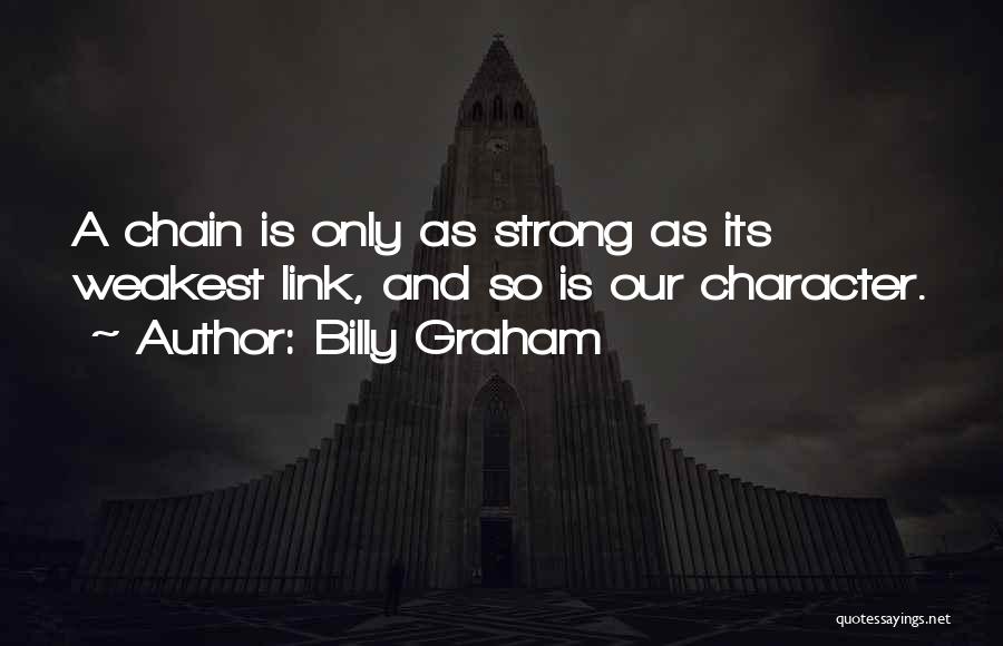 Billy Graham Quotes: A Chain Is Only As Strong As Its Weakest Link, And So Is Our Character.